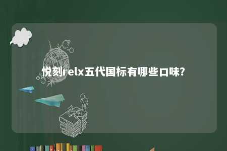 悦刻relx五代国标有哪些口味？ 